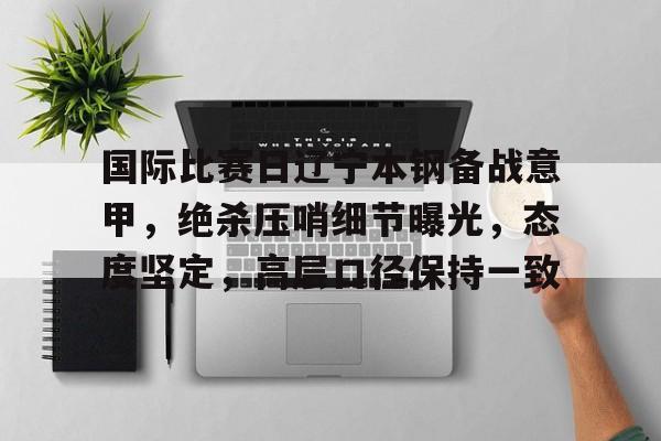 关于国际比赛日辽宁本钢备战意甲，绝杀压哨细节曝光，态度坚定，高层口径保持一致的信息-九游
